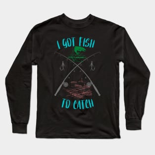 I Got Fish To Catch Fishing Long Sleeve T-Shirt